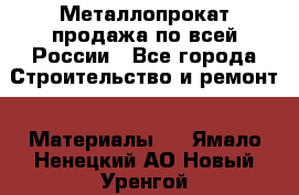 Металлопрокат продажа по всей России - Все города Строительство и ремонт » Материалы   . Ямало-Ненецкий АО,Новый Уренгой г.